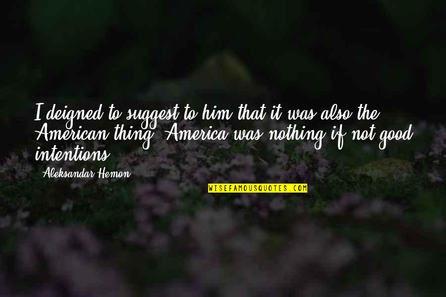 Arendasul Quotes By Aleksandar Hemon: I deigned to suggest to him that it