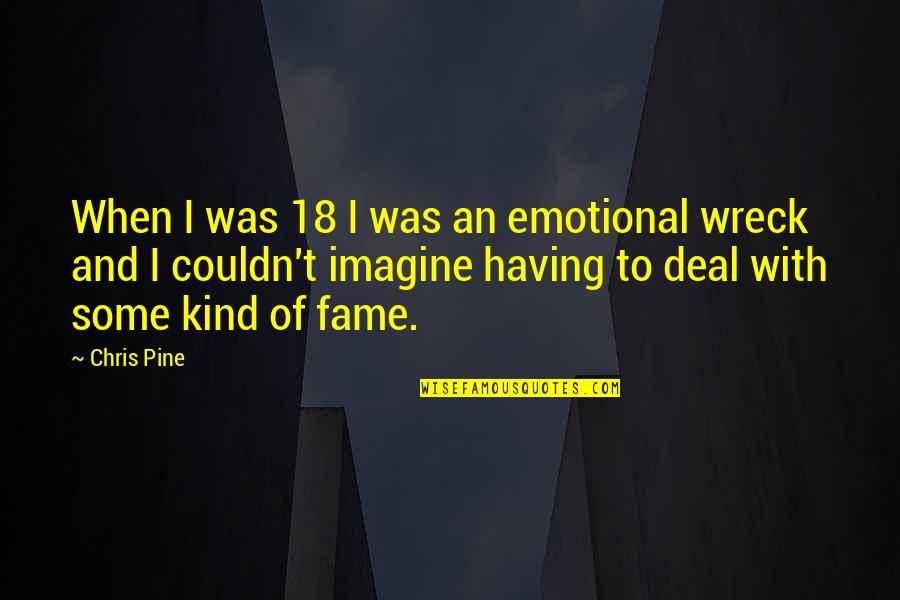 Arengo6 Quotes By Chris Pine: When I was 18 I was an emotional Arengo6 Quotes By Chris Pine: When I was 18 I was an emotional
