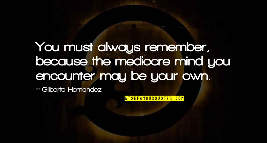 Arengo6 Quotes By Gilberto Hernandez: You must always remember, because the mediocre mind Arengo6 Quotes By Gilberto Hernandez: You must always remember, because the mediocre mind