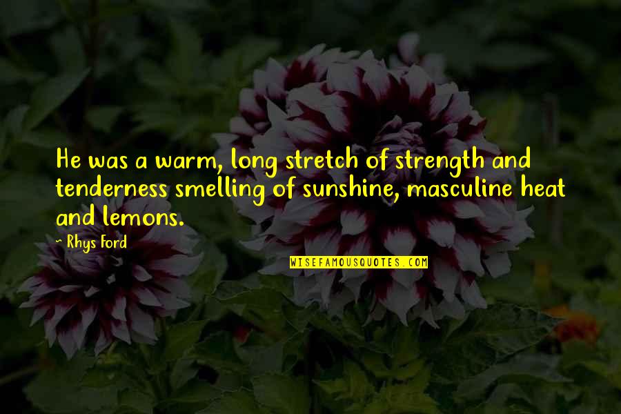Arengo6 Quotes By Rhys Ford: He was a warm, long stretch of strength Arengo6 Quotes By Rhys Ford: He was a warm, long stretch of strength
