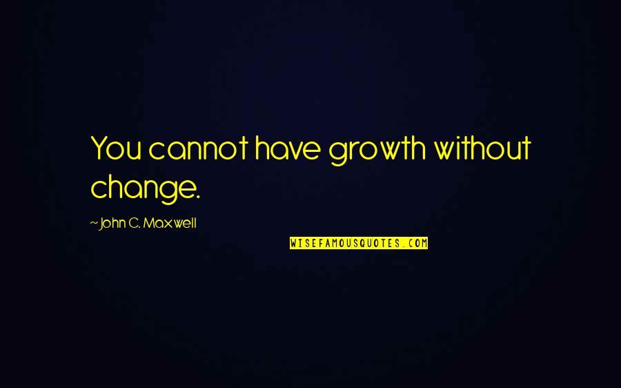 Areno Quotes By John C. Maxwell: You cannot have growth without change.