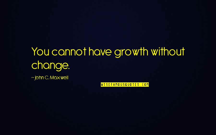 Areno Quotes By John C. Maxwell: You cannot have growth without change. Areno Quotes By John C. Maxwell: You cannot have growth without change.