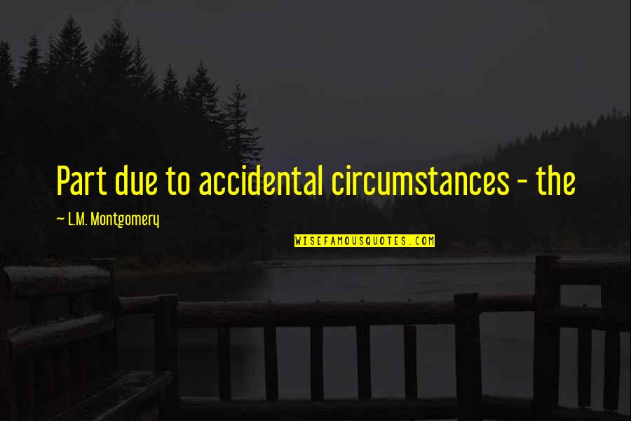 Arenophile Quotes By L.M. Montgomery: Part due to accidental circumstances - the