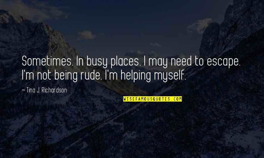 Arenosa Quotes By Tina J. Richardson: Sometimes. In busy places. I may need to