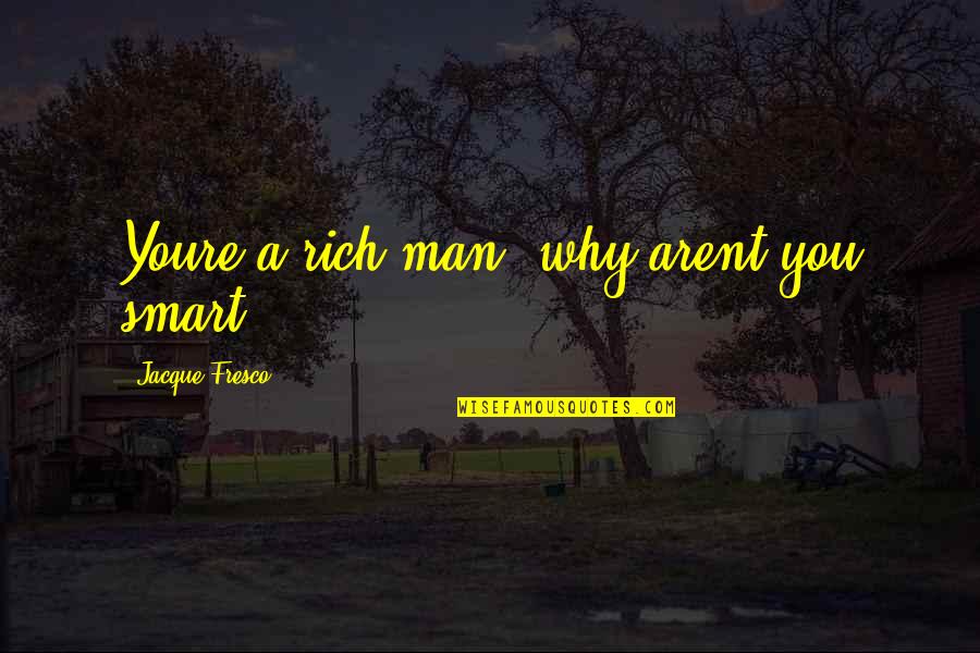 Arent We Quotes By Jacque Fresco: Youre a rich man, why arent you smart?