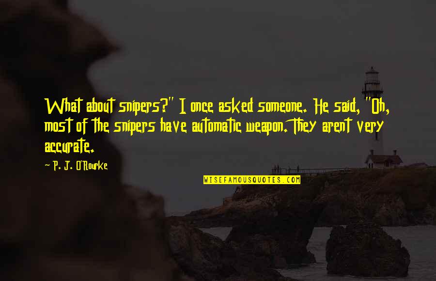 Arent We Quotes By P. J. O'Rourke: What about snipers?" I once asked someone. He