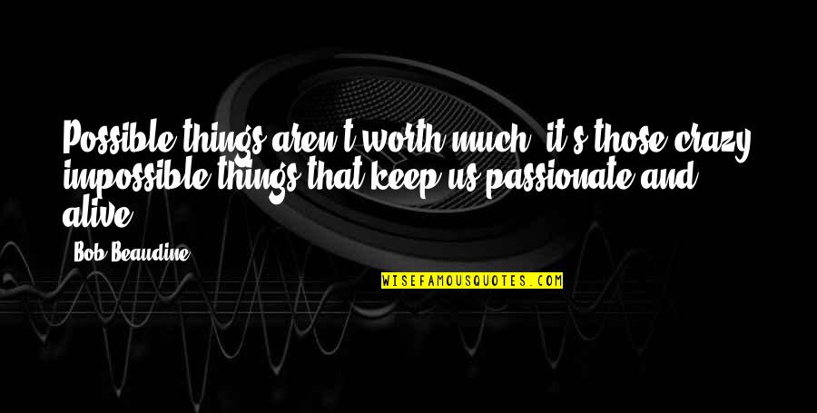 Aren't Worth It Quotes By Bob Beaudine: Possible things aren't worth much, it's those crazy Aren't Worth It Quotes By Bob Beaudine: Possible things aren't worth much, it's those crazy