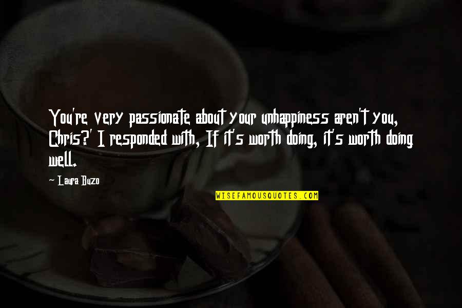 Aren't Worth It Quotes By Laura Buzo: You're very passionate about your unhappiness aren't you, Aren't Worth It Quotes By Laura Buzo: You're very passionate about your unhappiness aren't you,