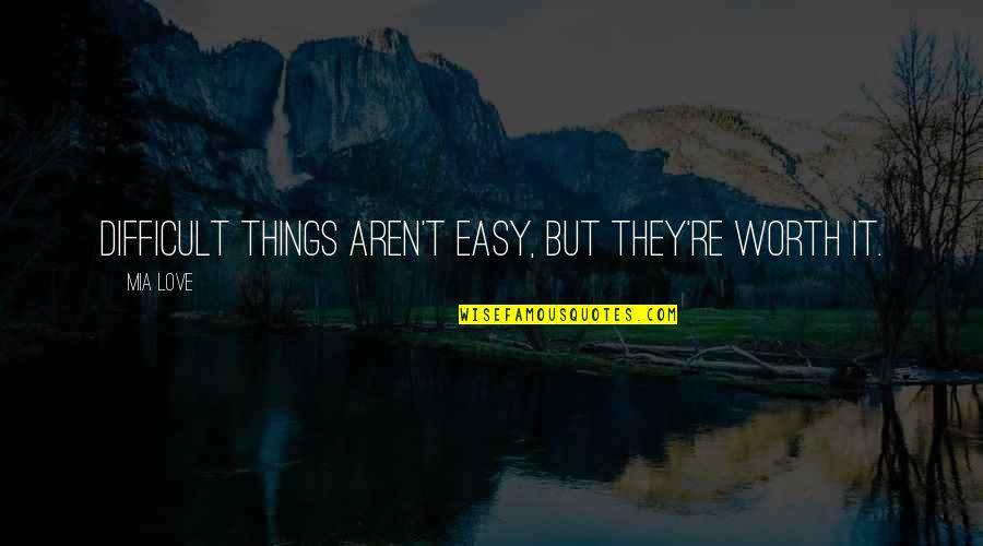 Aren't Worth It Quotes By Mia Love: Difficult things aren't easy, but they're worth it.