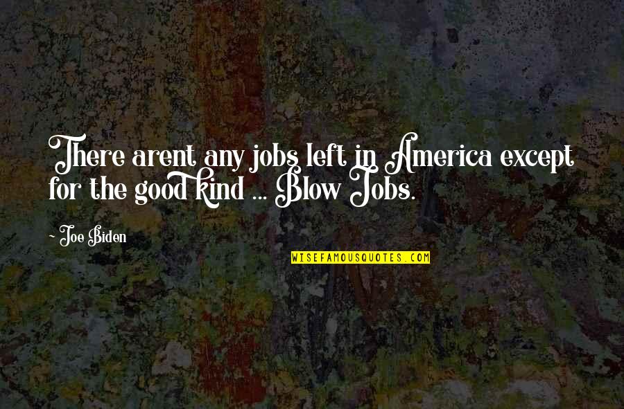 Arent You Quotes By Joe Biden: There arent any jobs left in America except
