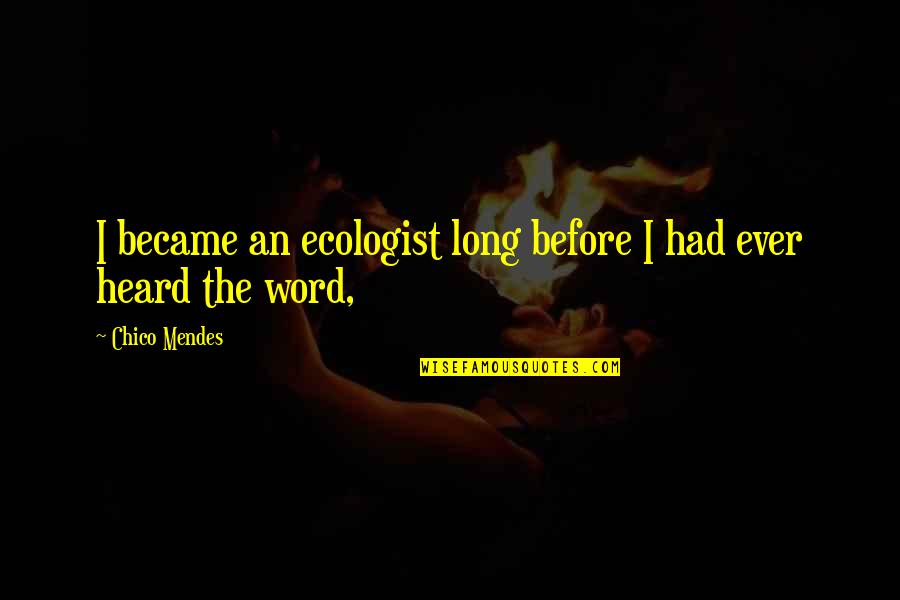 Arentz Shoe Quotes By Chico Mendes: I became an ecologist long before I had