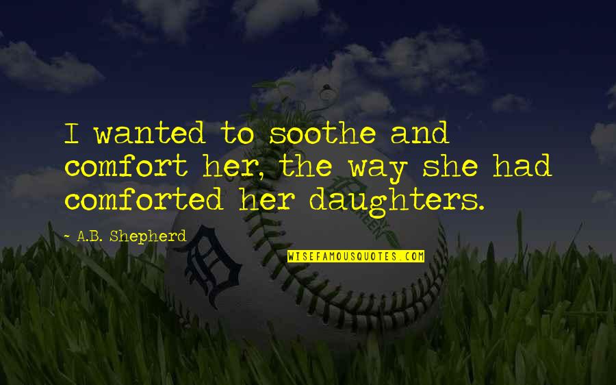 Areopagus Quotes By A.B. Shepherd: I wanted to soothe and comfort her, the