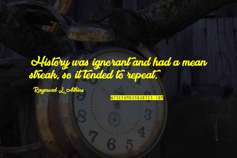 Arepera Los Molinos Quotes By Raymond L. Atkins: History was ignorant and had a mean streak,