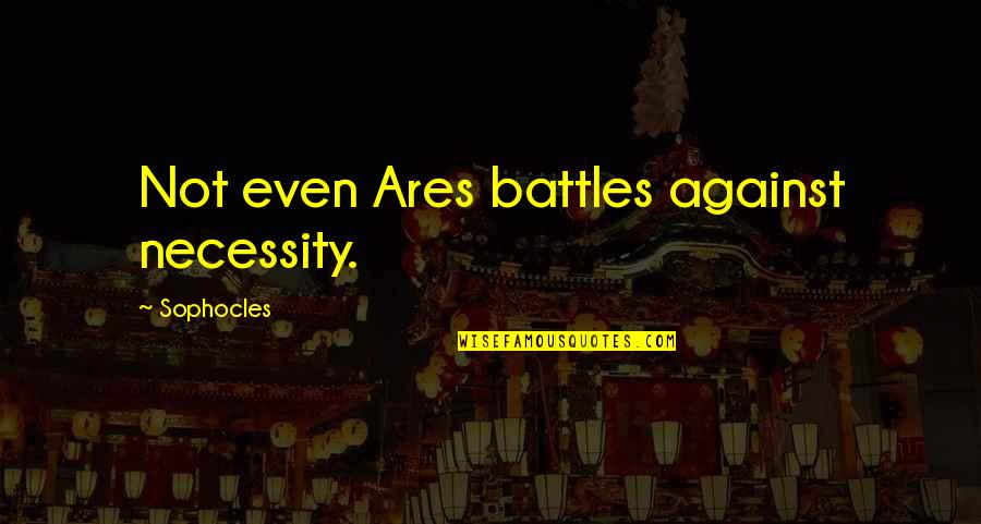 Ares Quotes By Sophocles: Not even Ares battles against necessity.