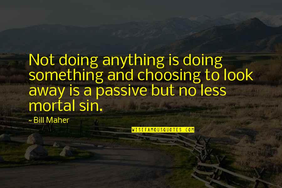 Aresholes Quotes By Bill Maher: Not doing anything is doing something and choosing