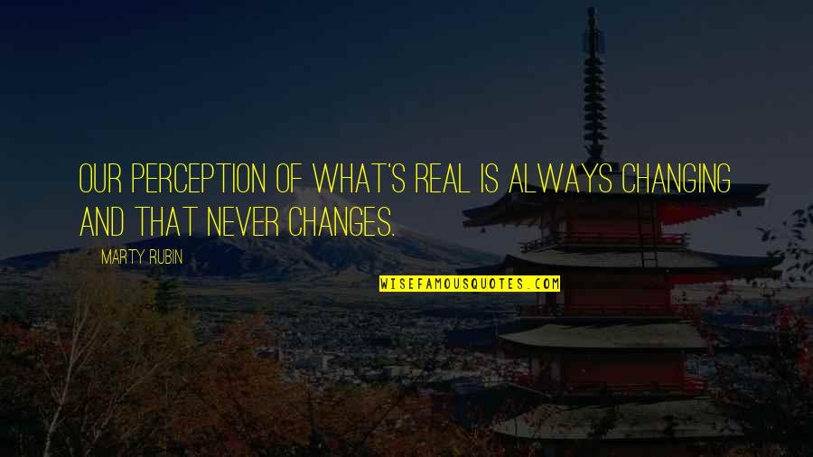 Aresold Quotes By Marty Rubin: Our perception of what's real is always changing