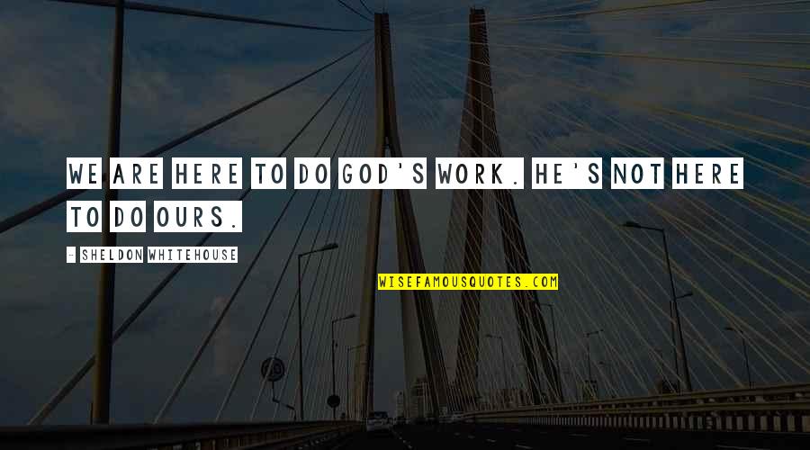Aresold Quotes By Sheldon Whitehouse: We are here to do God's work. He's
