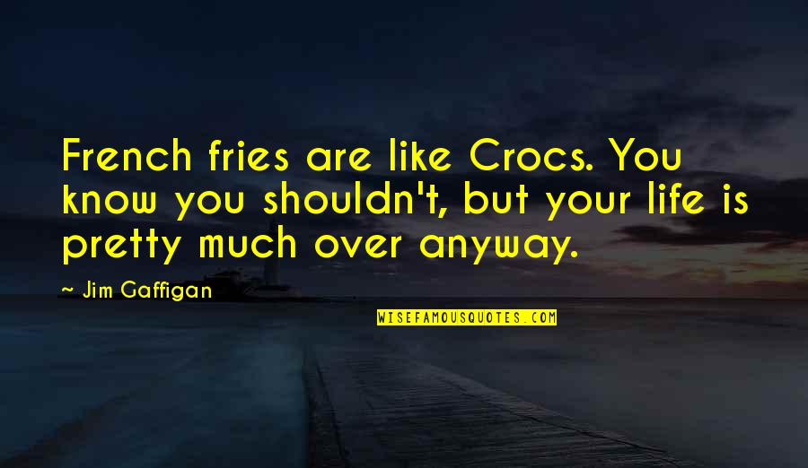 Are't Quotes By Jim Gaffigan: French fries are like Crocs. You know you