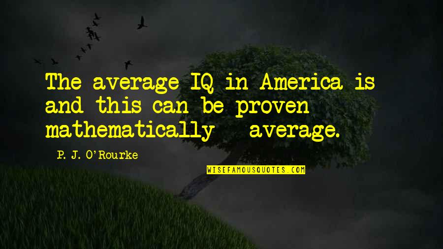 Aretaic Ethics Quotes By P. J. O'Rourke: The average IQ in America is - and