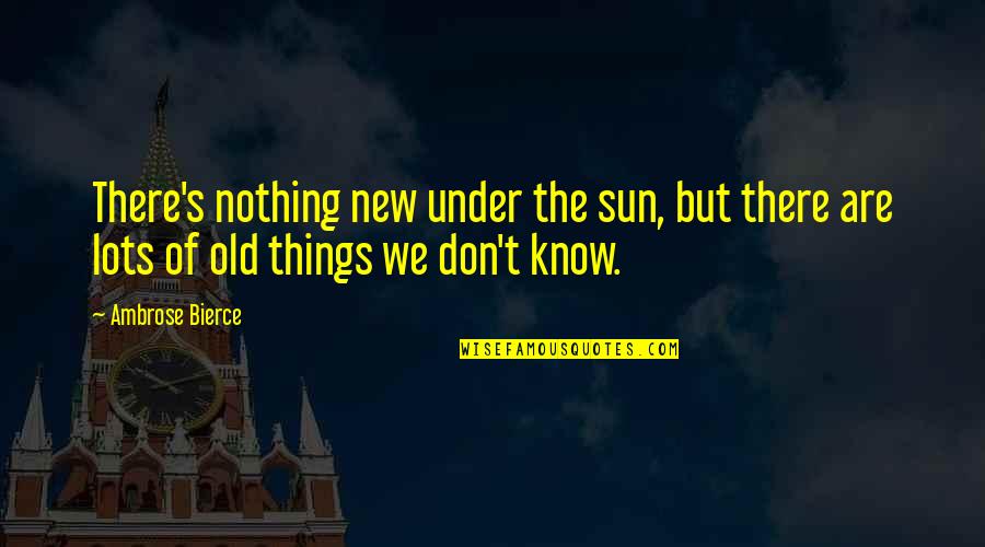 Aretaieion Quotes By Ambrose Bierce: There's nothing new under the sun, but there