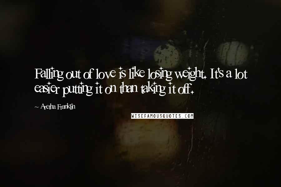 Aretha Franklin quotes: Falling out of love is like losing weight. It's a lot easier putting it on than taking it off.