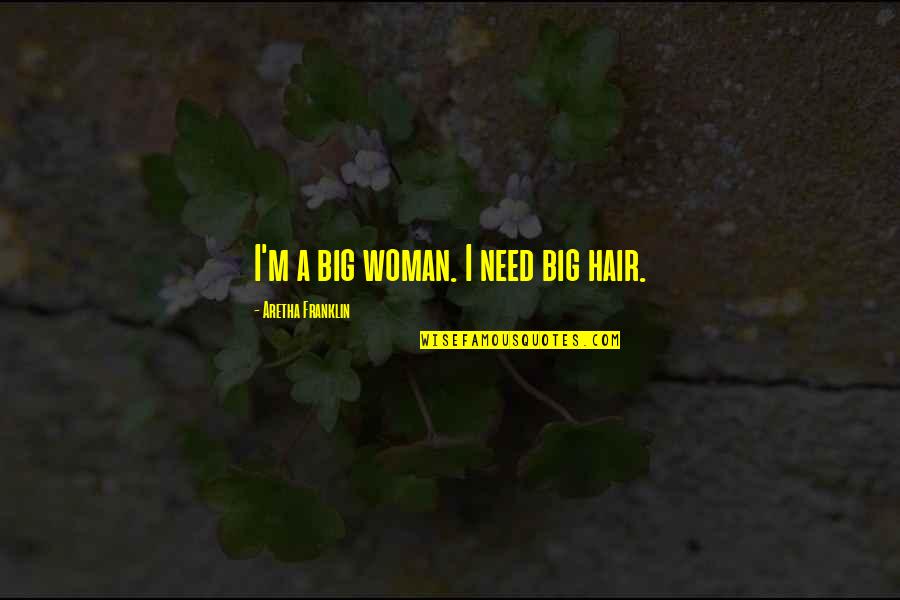 Aretha Quotes By Aretha Franklin: I'm a big woman. I need big hair. Aretha Quotes By Aretha Franklin: I'm a big woman. I need big hair.