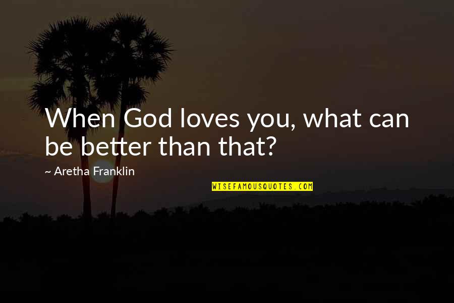 Aretha Quotes By Aretha Franklin: When God loves you, what can be better Aretha Quotes By Aretha Franklin: When God loves you, what can be better
