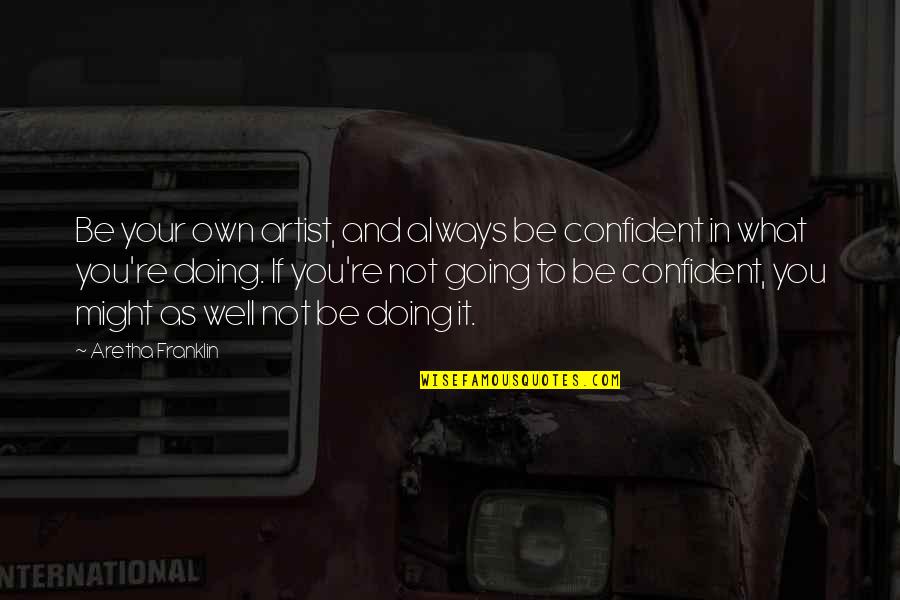 Aretha Quotes By Aretha Franklin: Be your own artist, and always be confident Aretha Quotes By Aretha Franklin: Be your own artist, and always be confident