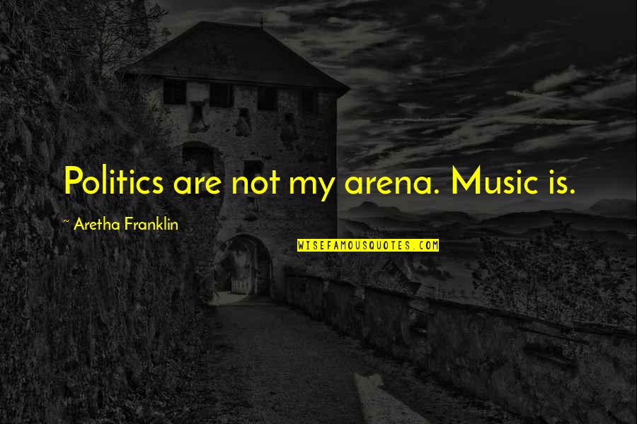 Aretha Quotes By Aretha Franklin: Politics are not my arena. Music is. Aretha Quotes By Aretha Franklin: Politics are not my arena. Music is.