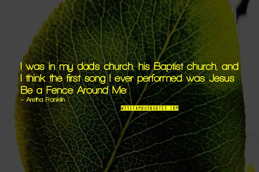 Aretha Quotes By Aretha Franklin: I was in my dad's church, his Baptist Aretha Quotes By Aretha Franklin: I was in my dad's church, his Baptist