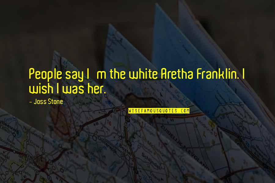 Aretha Quotes By Joss Stone: People say I'm the white Aretha Franklin. I