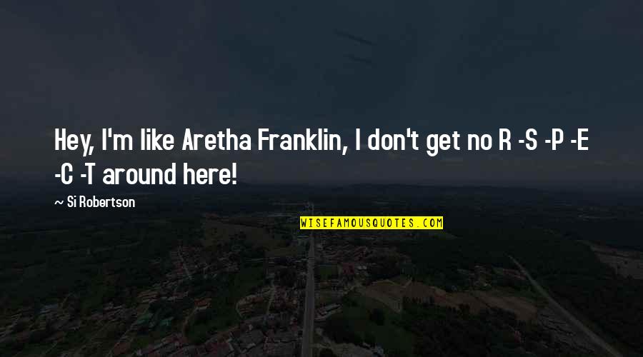 Aretha Quotes By Si Robertson: Hey, I'm like Aretha Franklin, I don't get