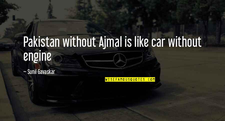 Arethe Quotes By Sunil Gavaskar: Pakistan without Ajmal is like car without engine Arethe Quotes By Sunil Gavaskar: Pakistan without Ajmal is like car without engine