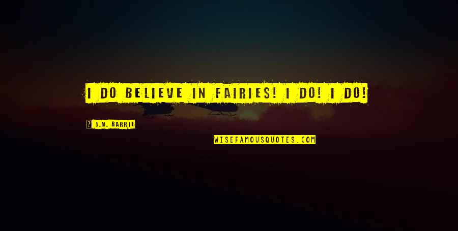Arethena Quotes By J.M. Barrie: I do believe in fairies! I do! I Arethena Quotes By J.M. Barrie: I do believe in fairies! I do! I