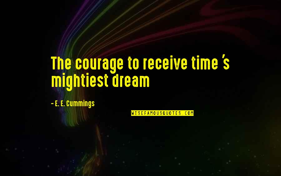 Arethusa Farms Quotes By E. E. Cummings: The courage to receive time 's mightiest dream Arethusa Farms Quotes By E. E. Cummings: The courage to receive time 's mightiest dream