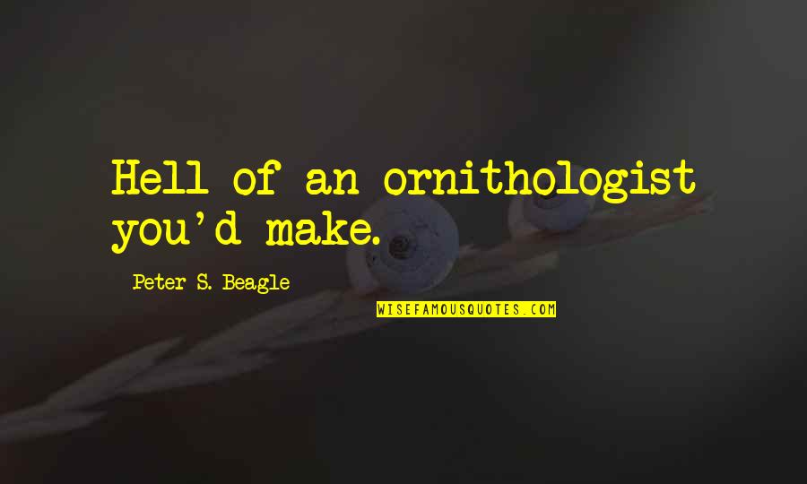 Arethusa Farms Quotes By Peter S. Beagle: Hell of an ornithologist you'd make. Arethusa Farms Quotes By Peter S. Beagle: Hell of an ornithologist you'd make.