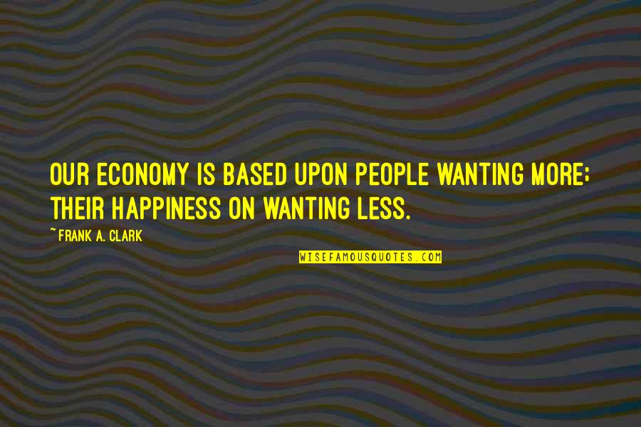 Aretmis Quotes By Frank A. Clark: Our economy is based upon people wanting more;