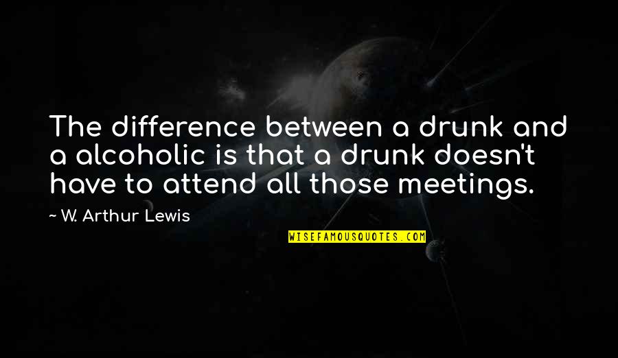 Arewelivinginthelastdays Quotes By W. Arthur Lewis: The difference between a drunk and a alcoholic