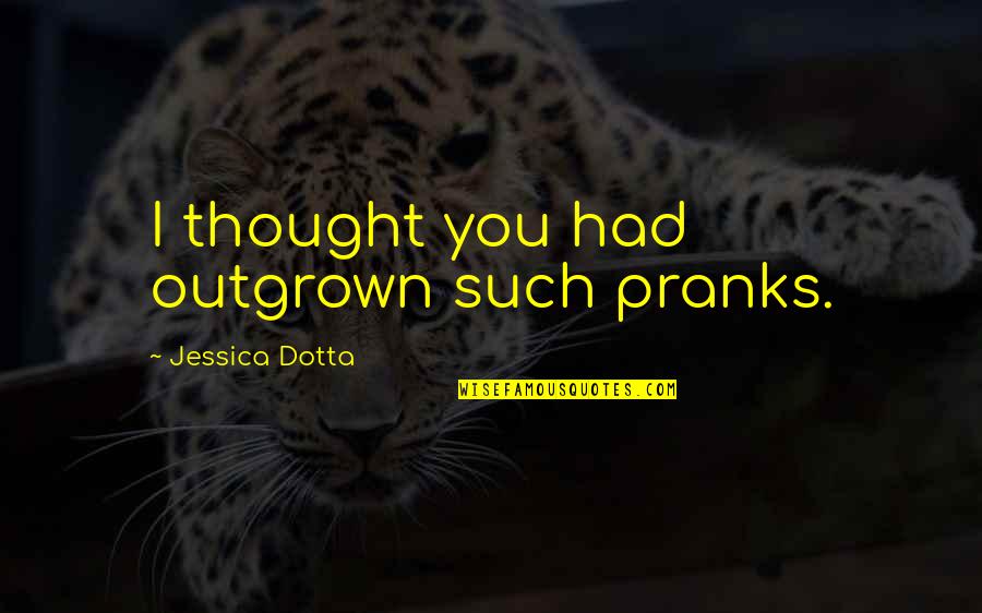 Areyeng Quotes By Jessica Dotta: I thought you had outgrown such pranks.