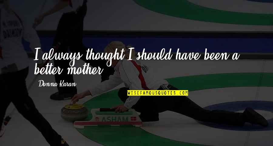 Arezki Ait Quotes By Donna Karan: I always thought I should have been a Arezki Ait Quotes By Donna Karan: I always thought I should have been a