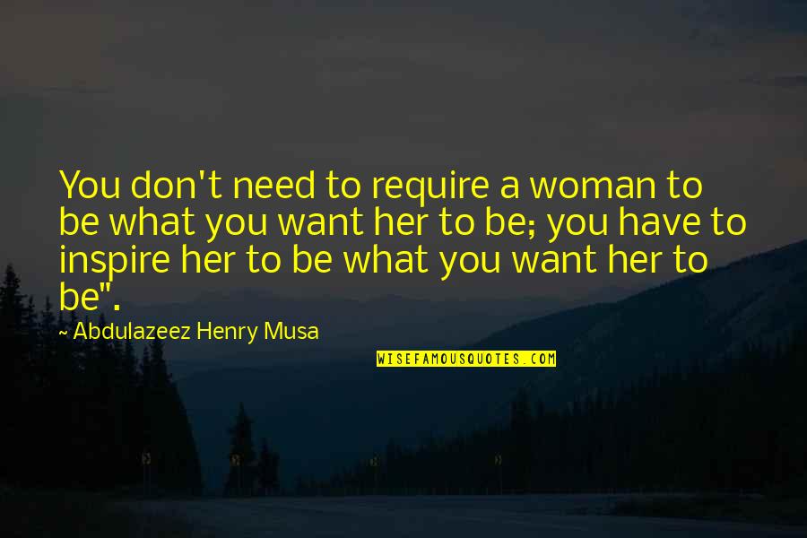 Arezoo Timpanaro Quotes By Abdulazeez Henry Musa: You don't need to require a woman to