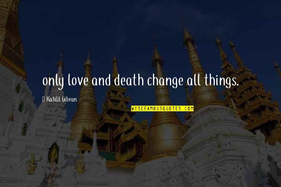 Arezoo Timpanaro Quotes By Kahlil Gibran: only love and death change all things.