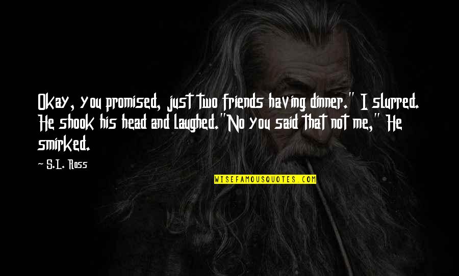 Arezou Piroozi Quotes By S.L. Ross: Okay, you promised, just two friends having dinner." Arezou Piroozi Quotes By S.L. Ross: Okay, you promised, just two friends having dinner."