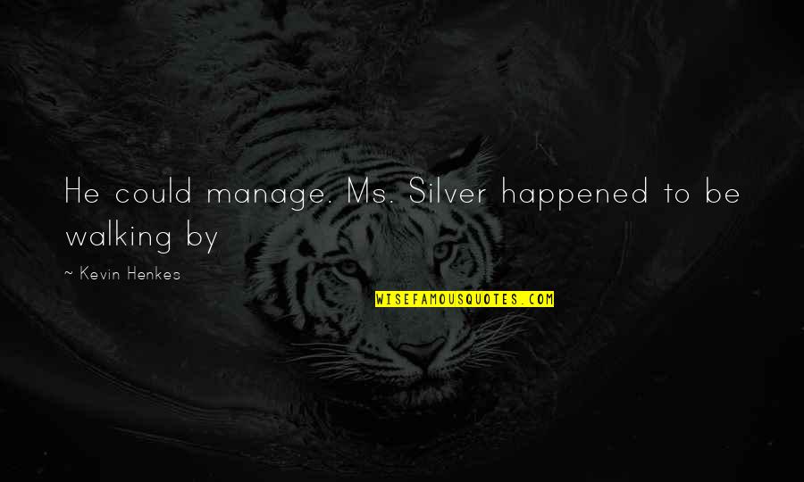Arezu Daftarian Quotes By Kevin Henkes: He could manage. Ms. Silver happened to be Arezu Daftarian Quotes By Kevin Henkes: He could manage. Ms. Silver happened to be