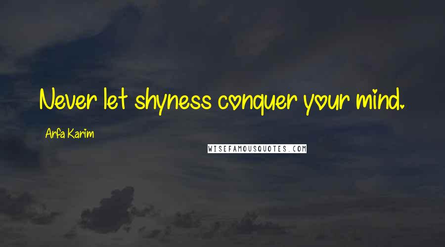 Arfa Karim quotes: Never let shyness conquer your mind. Arfa Karim quotes: Never let shyness conquer your mind.