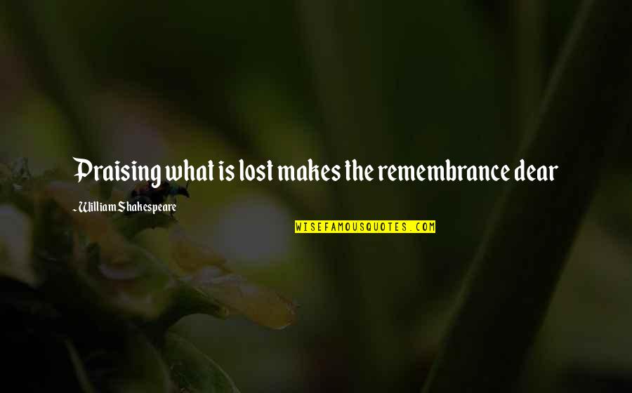 Arfvedsonite Quotes By William Shakespeare: Praising what is lost makes the remembrance dear Arfvedsonite Quotes By William Shakespeare: Praising what is lost makes the remembrance dear