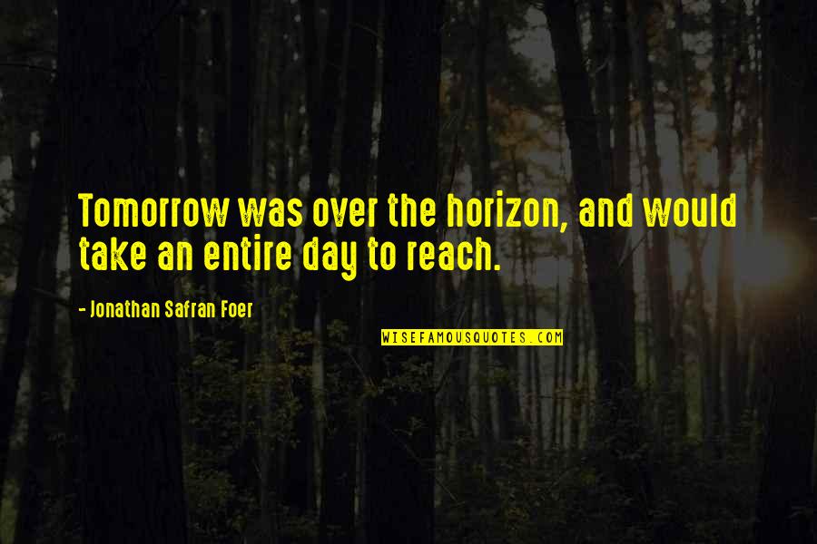Argenbright Holdings Quotes By Jonathan Safran Foer: Tomorrow was over the horizon, and would take Argenbright Holdings Quotes By Jonathan Safran Foer: Tomorrow was over the horizon, and would take