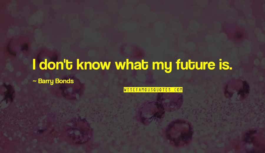 Argeneau Books Quotes By Barry Bonds: I don't know what my future is.