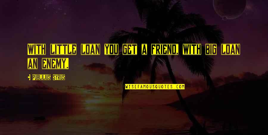 Argenova Quotes By Publilius Syrus: With little loan you get a friend, with Argenova Quotes By Publilius Syrus: With little loan you get a friend, with
