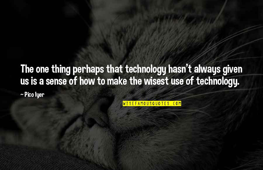 Argentata Quotes By Pico Iyer: The one thing perhaps that technology hasn't always